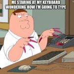 Family Guy Nails | ME STARING AT MY KEYBOARD WONDERING HOW I’M GOING TO TYPE | image tagged in family guy nails | made w/ Imgflip meme maker