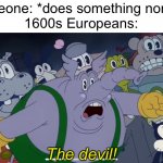 Thus, he was burnt | Someone: *does something normal*

1600s Europeans:; The devil! | image tagged in the devil | made w/ Imgflip meme maker