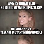Bad Pun Anna Kendrick Meme | WHY IS DONATELLO SO GOOD AT WORD PUZZLES? BECAUSE HE'S A TEENAGE MUTANT NINJA WORDLE | image tagged in memes,bad pun anna kendrick,tmnt,wordle | made w/ Imgflip meme maker