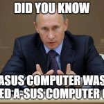 Did you know this fact ? | DID YOU KNOW ASUS COMPUTER WAS CALLED A-SUS COMPUTER ONCE | image tagged in memes,vladimir putin | made w/ Imgflip meme maker