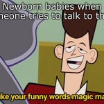 lol | Newborn babies when someone tries to talk to them | image tagged in i like your funny words magic man | made w/ Imgflip meme maker