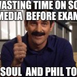Exam is near | ME WASTING TIME ON SOCIAL
MEDIA  BEFORE EXAM; MY SOUL  AND PHIL TO ME | image tagged in phil mustache modern family,modern family,funny memes,exams,exam,memes | made w/ Imgflip meme maker