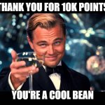 You're the best | THANK YOU FOR 10K POINTS; YOU'RE A COOL BEAN | image tagged in lionardo dicaprio thank you,imgflip points | made w/ Imgflip meme maker