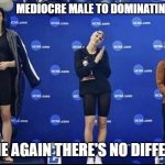 Lia Thomas | MEDIOCRE MALE TO DOMINATING FEMALE; TELL ME AGAIN THERE'S NO DIFFERENCE | image tagged in lia thomas | made w/ Imgflip meme maker