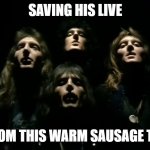 Queen Warm Sausage Tea | SAVING HIS LIVE; FROM THIS WARM SAUSAGE TEA | image tagged in queen | made w/ Imgflip meme maker