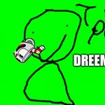 dreem drinking (lol this is defently not a dreem) | DREEM | image tagged in dank memes,dreams,memes,green screen for videos | made w/ Imgflip meme maker