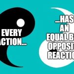 Newton's Third Law Of Motion | EVERY ACTION... ...HAS AN EQUAL BUT OPPOSITE REACTION | image tagged in yin yang,sir isaac newton,physics,philosophy,opposite,tao | made w/ Imgflip meme maker