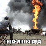 There will be bugs | THERE WILL BE BUGS | image tagged in there will be blood | made w/ Imgflip meme maker