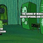 Spongebob speakers | THE SOUND OF MINECRAFT DOORS OPENING AND CLOSING; ME, FOR SOME REASON | image tagged in spongebob speakers,minecraft,idk | made w/ Imgflip meme maker