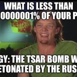 Shaggy uses 0.00000000001% of his power | WHAT IS LESS THAN 0.00000000001% OF YOUR POWER? SHAGGY: THE TSAR BOMB WASN'T EVER DETONATED BY THE RUSSIANS... | image tagged in shaggy cast | made w/ Imgflip meme maker