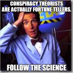 Conspiracy theorist fortune tellers | CONSPIRACY THEORISTS ARE ACTUALLY FORTUNE TELLERS. FOLLOW THE SCIENCE | image tagged in memes,bill nye the science guy,follow the science | made w/ Imgflip meme maker