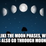 Moon Phases | LIKE THE MOON PHASES, WE HUMANS ALSO GO THROUGH MOON PHASES | image tagged in moon phases | made w/ Imgflip meme maker