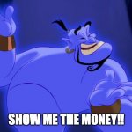 Aladdin Genie | SHOW ME THE MONEY!! | image tagged in aladdin genie | made w/ Imgflip meme maker
