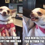 Also applies to landlords | CAR RENTAL STAFF WHEN YOU COLLECT THE HIRE CAR; CAR RENTAL STAFF WHEN YOU RETURN THE HIRE CAR | image tagged in smiling dog angry dog,car hire | made w/ Imgflip meme maker