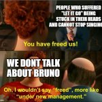 The Bruno Song is now in charge | PEOPLE WHO SUFFERED "LET IT GO" BEING STUCK IN THEIR HEADS AND CANNOT STOP SINGING IT WE DONT TALK ABOUT BRUNO | image tagged in under new management,encanto | made w/ Imgflip meme maker