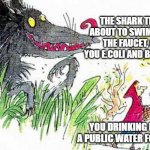 Worst case scenario | THE SHARK THAT'S ABOUT TO SWIM OUT OF THE FAUCET, GIVE YOU E.COLI AND BULLY YOU. YOU DRINKING FROM A PUBLIC WATER FOUNTAIN | image tagged in red riding hood | made w/ Imgflip meme maker