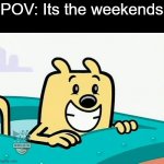 Saturday and Sunday are the best days of the week | POV: Its the weekends | image tagged in the biggest wubbzy smile,wubbzy,week | made w/ Imgflip meme maker