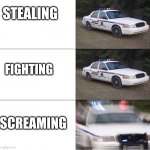 Police Car  | STEALING; FIGHTING; SCREAMING | image tagged in police car | made w/ Imgflip meme maker