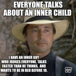 Fo Sho | EVERYONE TALKS ABOUT AN INNER CHILD; I HAVE AN INNER GUY WHO JUDGES EVERYONE, TALKS FASTER THAN HE THINKS,  AND WANTS TO BE IN BED BEFORE 10. MEMES BY JAY | image tagged in this man thinks like me,inner me,advice god | made w/ Imgflip meme maker