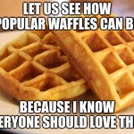 Essay Waffle | LET US SEE HOW POPULAR WAFFLES CAN BE; BECAUSE I KNOW EVERYONE SHOULD LOVE THEM | image tagged in popular,waffles | made w/ Imgflip meme maker
