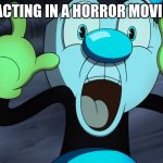 Why? | PEOPLE ACTING IN A HORROR MOVIE BE LIKE | image tagged in freaked out mugman | made w/ Imgflip meme maker