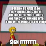 Sign ittttttttt | PENSION TO MAKE IT SO ALL YOUTUBE ADDS ARE AT THE END OF THE VIDEO, SO ITS NOT ANNOYING RUNNING INTO A ADD IN THE MIDDLE OF THE VIDEO; SIGN ITTTTTTT | image tagged in lisa simson presentation | made w/ Imgflip meme maker