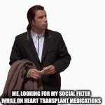 It do be like dat | ME, LOOKING FOR MY SOCIAL FILTER WHILE ON HEART TRANSPLANT MEDICATIONS | image tagged in gifs,medication,drugs,heart,transplant,broken heart | made w/ Imgflip video-to-gif maker