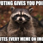 HaC | UPVOTING GIVES YOU POINTS; *UPVOTES EVERY MEME ON IMGFLIP* | image tagged in evil genius racoon | made w/ Imgflip meme maker