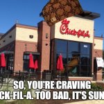 Chick-Fil-A is closed | SO, YOU'RE CRAVING CHICK-FIL-A. TOO BAD, IT'S SUNDAY | image tagged in chick fil-a,sunday,scumbag | made w/ Imgflip meme maker