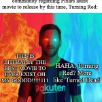 I have two sides | The Absolute State of The Disney community regarding Pixars latest movie to release by this time, Turning Red:; THIS IS LITERALLY THE BEST MOVIE TO EVER EXIST OH MY GODDD!!!!!111; HAHA, Turning Red? More like 'Turned Dead' | image tagged in i have two sides | made w/ Imgflip meme maker