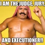 iron sheik | I AM THE JUDGE, JURY, AND EXECUTIONER!! | image tagged in iron sheik | made w/ Imgflip meme maker