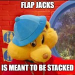 stack em | FLAP JACKS; IS MEANT TO BE STACKED | image tagged in hip hop harry meme | made w/ Imgflip meme maker