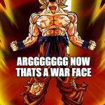 dragonball-battle-cry | LET ME SEE YOUR WAR FACE; ARGGGGGGG NOW THATS A WAR FACE | image tagged in dragonball-battle-cry | made w/ Imgflip meme maker