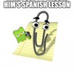 clippy missing him's spanish lesson | WHEN CLIPPY MISSES HIM'S SPANISH LESSON | image tagged in clippy,duolingo | made w/ Imgflip meme maker