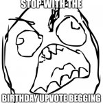 Angry Face Meme | STOP WITH THE; BIRTHDAY UPVOTE BEGGING | image tagged in angry face meme | made w/ Imgflip meme maker