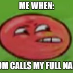 Red ball meme thingy | ME WHEN:; MOM CALLS MY FULL NAME | image tagged in red ball meme thingy | made w/ Imgflip meme maker