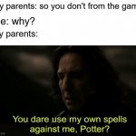 My parents when I was them a game | My parents: so you don't from the game Me: why? My parents: | image tagged in you dare use my own spells against me,memes | made w/ Imgflip meme maker