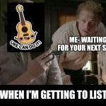 Ukelele | ME- WAITING FOR YOUR NEXT SONG; SO WHEN I'M GETTING TO LISTEN | image tagged in memes,humor,music,rock music,guitars,guitar | made w/ Imgflip meme maker