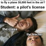 Yes | Physics teacher: What does it take to fly a plane 35,000 feet in the air? Student: a pilot's license; the class; the teacher | image tagged in tomdaya meme template | made w/ Imgflip meme maker