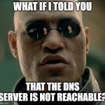 Morpheus What If I Told You (Square) | WHAT IF I TOLD YOU; THAT THE DNS SERVER IS NOT REACHABLE? | image tagged in morpheus what if i told you square | made w/ Imgflip meme maker