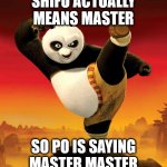 kung fu panda | SHIFU ACTUALLY MEANS MASTER; SO PO IS SAYING MASTER MASTER | image tagged in kung fu panda | made w/ Imgflip meme maker