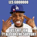 10K LETS GOOOOOO | LES GOOOOOO; JUST HIT 10K
 TY ALL FOR THE SUPPORT | image tagged in dababy | made w/ Imgflip meme maker