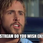 What. Do. You. Want?? | WHAT STREAM DO YOU WISH EXISTED? | image tagged in what do you want | made w/ Imgflip meme maker