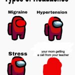 types of headaches that can cause pain | yes your mom getting a call from your teacher | image tagged in among us types of headaches | made w/ Imgflip meme maker