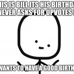 Oh Dear Guy | THIS IS BILL ITS HIS BIRTHDAY HE NEVER ASKS FOR UPVOTES BUT; HE WANTS TO HAVE A GOOD BIRTHDAY | image tagged in oh dear guy | made w/ Imgflip meme maker