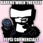 Karens TwT | KARENS WHEN THEY SEE; PEPSI COMMERCIALS | image tagged in tankman ugh | made w/ Imgflip meme maker