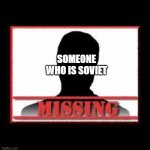 Help... | SOMEONE WHO IS SOVIET | image tagged in missing | made w/ Imgflip meme maker