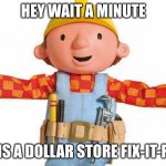 The real dollar store fix-it-felix | HEY WAIT A MINUTE; IS THIS A DOLLAR STORE FIX-IT-FELIX? | image tagged in bob the builder | made w/ Imgflip meme maker