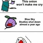 Sad Blue Sky Meme #2 | This onion won’t make me cry; Blue Sky Studios shut down almost a year ago | image tagged in this onion won't make me cry better quality,this onion won't make me cry,blue sky,disney,memes,sad | made w/ Imgflip meme maker
