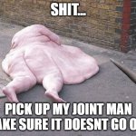 cfxdscklnj | SHIT... PICK UP MY JOINT MAN MAKE SURE IT DOESNT GO OUT | image tagged in fat splat,funny memes,meme,funny,memes | made w/ Imgflip meme maker